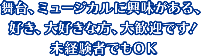 舞台、ミュージカルに興味がある、好き、大好きな方、大歓迎です！未経験者でもＯＫ